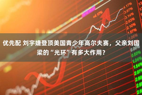 优先配 刘宇婕登顶美国青少年高尔夫赛，父亲刘国梁的“光环”有多大作用？