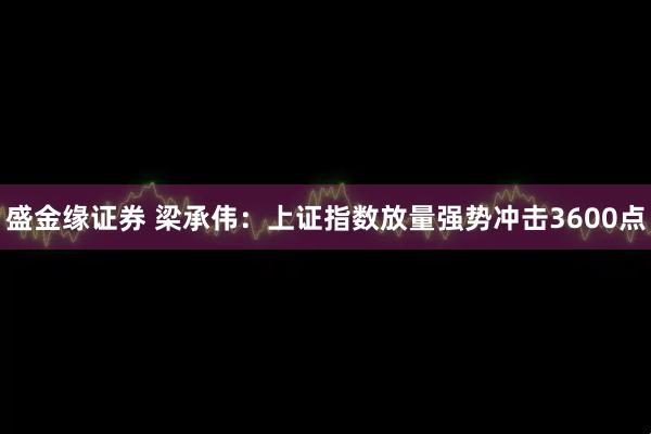 盛金缘证券 梁承伟：上证指数放量强势冲击3600点