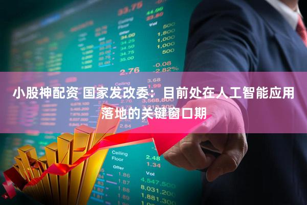 小股神配资 国家发改委：目前处在人工智能应用落地的关键窗口期