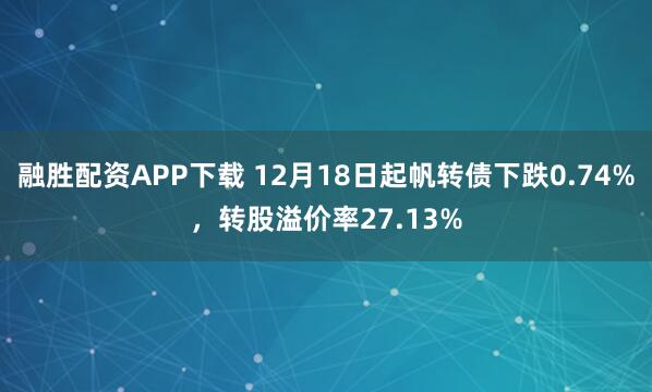 融胜配资APP下载 12月18日起帆转债下跌0.74%，转股溢价率27.13%