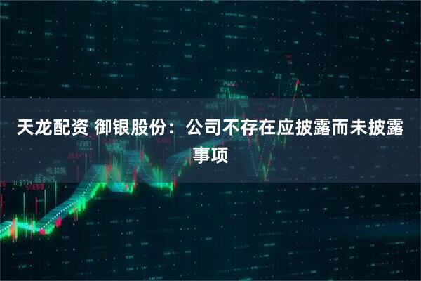 天龙配资 御银股份：公司不存在应披露而未披露事项